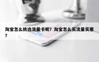 淘宝怎么挑选流量卡呢？淘宝怎么买流量实惠？