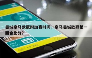 曼城皇马欧冠附加赛时间，皇马曼城欧冠第一回合比分？