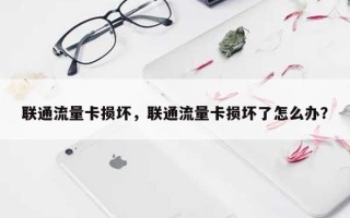 联通流量卡损坏，联通流量卡损坏了怎么办？