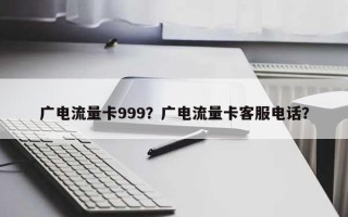 广电流量卡999？广电流量卡客服电话？