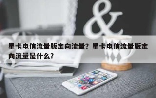 星卡电信流量版定向流量？星卡电信流量版定向流量是什么？