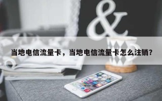 当地电信流量卡，当地电信流量卡怎么注销？