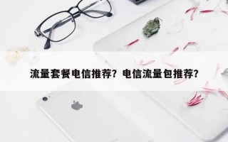 流量套餐电信推荐？电信流量包推荐？