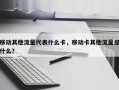 移动其他流量代表什么卡，移动卡其他流量是什么？