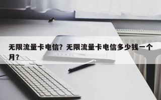 无限流量卡电信？无限流量卡电信多少钱一个月？