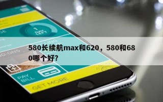 580长续航max和620，580和680哪个好？