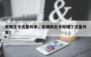 亲情主卡流量共享，亲情网主卡办理了流量共享？