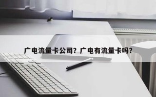 广电流量卡公司？广电有流量卡吗？