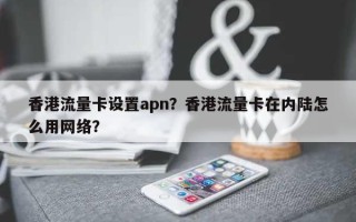 香港流量卡设置apn？香港流量卡在内陆怎么用网络？