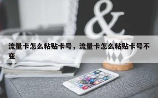 流量卡怎么粘贴卡号，流量卡怎么粘贴卡号不变