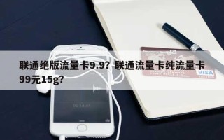 联通绝版流量卡9.9？联通流量卡纯流量卡99元15g？