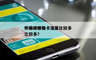 移动用什么卡流量比较多
？移动哪种卡流量比较多？