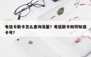 电信卡新卡怎么查询流量？电信新卡如何知道卡号？