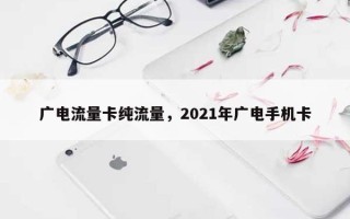 广电流量卡纯流量，2021年广电手机卡