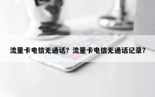 流量卡电信无通话？流量卡电信无通话记录？