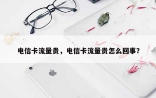 电信卡流量贵，电信卡流量贵怎么回事？