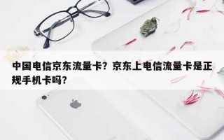 中国电信京东流量卡？京东上电信流量卡是正规手机卡吗？