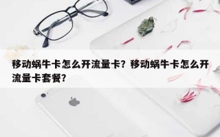 移动蜗牛卡怎么开流量卡？移动蜗牛卡怎么开流量卡套餐？