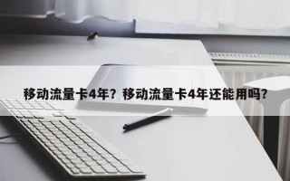 移动流量卡4年？移动流量卡4年还能用吗？
