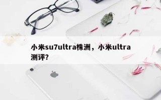 小米su7ultra株洲，小米ultra测评？