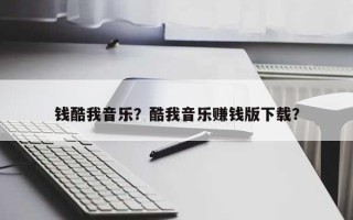 钱酷我音乐？酷我音乐赚钱版下载？