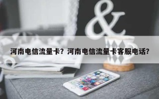 河南电信流量卡？河南电信流量卡客服电话？