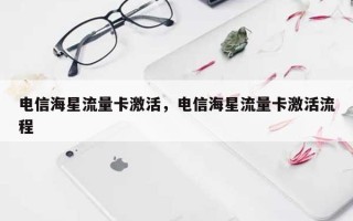 电信海星流量卡激活，电信海星流量卡激活流程
