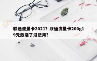 联通流量卡2021？联通流量卡200g19元激活了没法用？