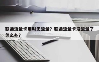 联通流量卡用时无流量？联通流量卡没流量了怎么办？