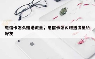 电信卡怎么赠送流量，电信卡怎么赠送流量给好友