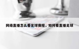 网络直播怎么看足球赛程，如何看直播足球