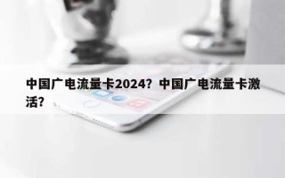 中国广电流量卡2024？中国广电流量卡激活？