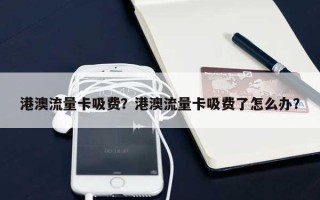 港澳流量卡吸费？港澳流量卡吸费了怎么办？