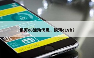 银河e8活动优惠，银河e1vb？