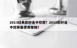 2013经典款轩逸中控屏？2018款轩逸中控屏幕使用视频？