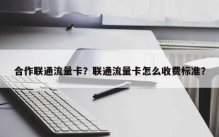 合作联通流量卡？联通流量卡怎么收费标准？