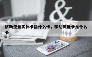 移动流量实体卡指什么卡，移动流量卡是什么卡