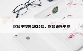 缤智中控换2025款，缤智更换中控