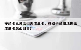 移动卡已激活但无流量卡，移动卡已激活但无流量卡怎么回事？