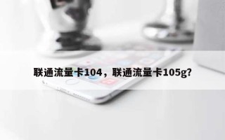 联通流量卡104，联通流量卡105g？