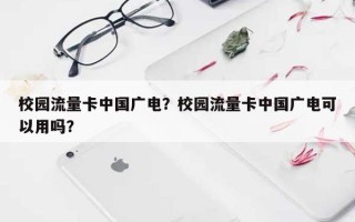 校园流量卡中国广电？校园流量卡中国广电可以用吗？