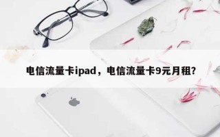 电信流量卡ipad，电信流量卡9元月租？