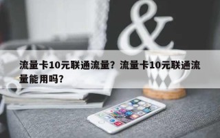 流量卡10元联通流量？流量卡10元联通流量能用吗？