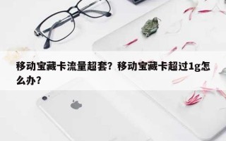 移动宝藏卡流量超套？移动宝藏卡超过1g怎么办？