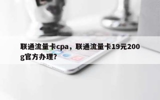 联通流量卡cpa，联通流量卡19元200g官方办理？