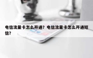 电信流量卡怎么开通？电信流量卡怎么开通短信？