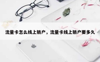 流量卡怎么线上销户，流量卡线上销户要多久