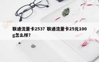 联通流量卡253？联通流量卡25元100g怎么样？