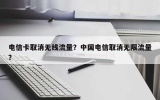 电信卡取消无线流量？中国电信取消无限流量？