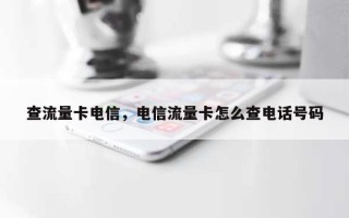 查流量卡电信，电信流量卡怎么查电话号码